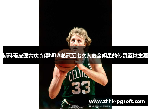 斯科蒂皮蓬六次夺得NBA总冠军七次入选全明星的传奇篮球生涯