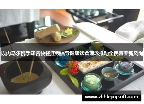 以内马尔携手知名快餐连锁倡导健康饮食理念推动全民营养新风尚