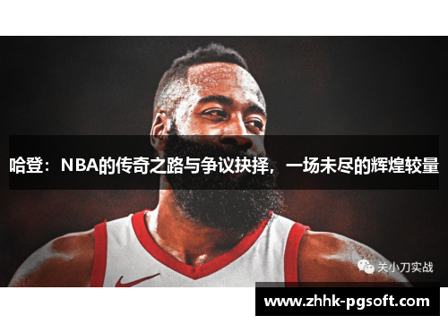 哈登：NBA的传奇之路与争议抉择，一场未尽的辉煌较量