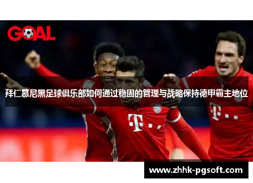 拜仁慕尼黑足球俱乐部如何通过稳固的管理与战略保持德甲霸主地位