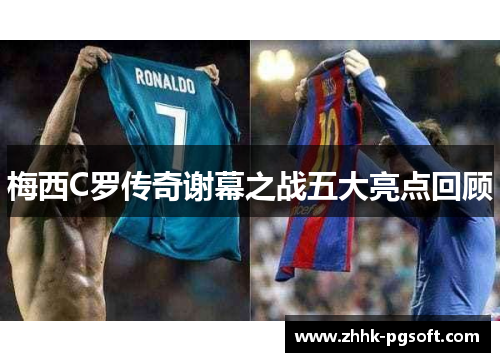 梅西C罗传奇谢幕之战五大亮点回顾