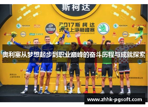 奥利塞从梦想起步到职业巅峰的奋斗历程与成就探索
