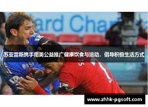 苏亚雷斯携手南美公益推广健康饮食与运动，倡导积极生活方式