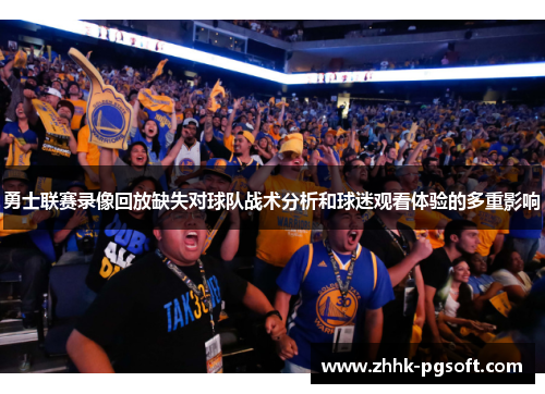 勇士联赛录像回放缺失对球队战术分析和球迷观看体验的多重影响