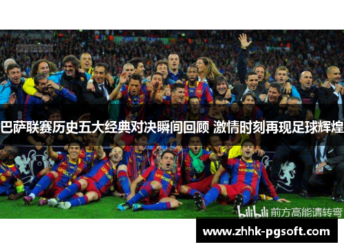 巴萨联赛历史五大经典对决瞬间回顾 激情时刻再现足球辉煌