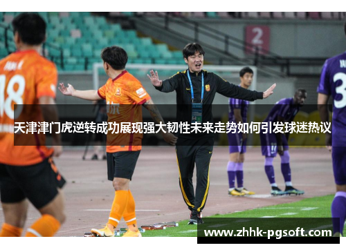 天津津门虎逆转成功展现强大韧性未来走势如何引发球迷热议