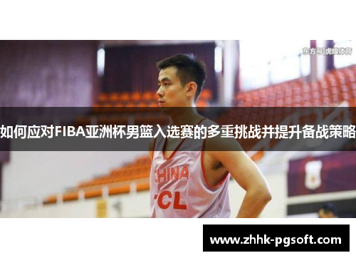 如何应对FIBA亚洲杯男篮入选赛的多重挑战并提升备战策略