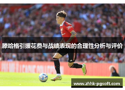 滕哈格引援花费与战绩表现的合理性分析与评价