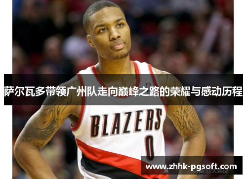 萨尔瓦多带领广州队走向巅峰之路的荣耀与感动历程