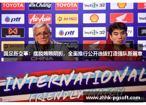 国足新变革：摆脱贿赂阴影，全面推行公开选拔打造强队新篇章