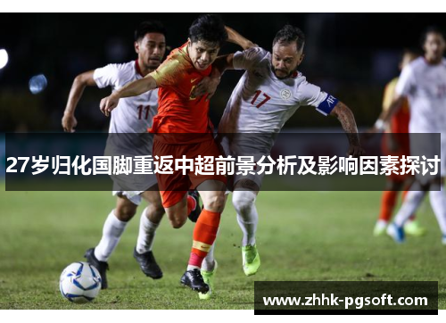 27岁归化国脚重返中超前景分析及影响因素探讨