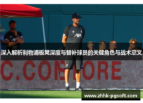 深入解析利物浦板凳深度与替补球员的关键角色与战术意义