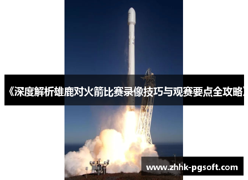 《深度解析雄鹿对火箭比赛录像技巧与观赛要点全攻略》