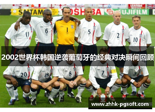 2002世界杯韩国逆袭葡萄牙的经典对决瞬间回顾