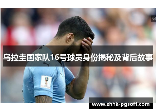 乌拉圭国家队16号球员身份揭秘及背后故事