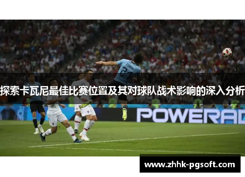 探索卡瓦尼最佳比赛位置及其对球队战术影响的深入分析