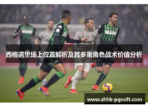 西格诺里场上位置解析及其多重角色战术价值分析