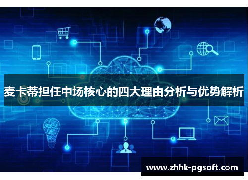 麦卡蒂担任中场核心的四大理由分析与优势解析