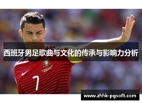 西班牙男足歌曲与文化的传承与影响力分析