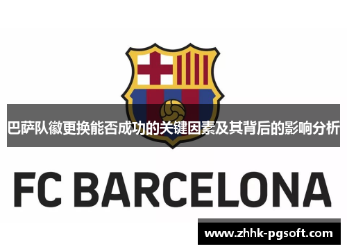 巴萨队徽更换能否成功的关键因素及其背后的影响分析 巴萨队徽更换能否成功的关键因素及其背后的影响分析