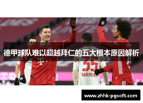 德甲球队难以超越拜仁的五大根本原因解析 德甲球队难以超越拜仁的五大根本原因解析