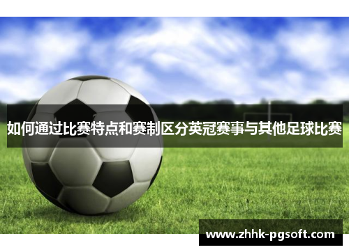 如何通过比赛特点和赛制区分英冠赛事与其他足球比赛 如何通过比赛特点和赛制区分英冠赛事与其他足球比赛