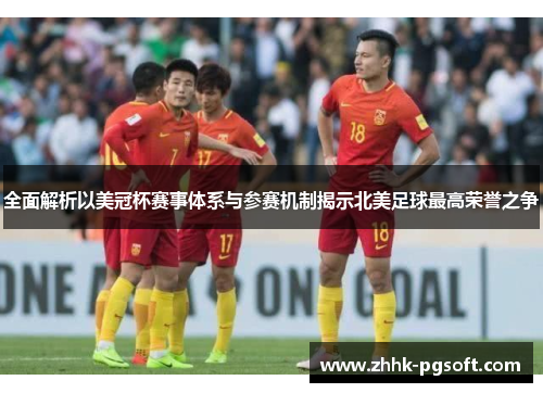 全面解析以美冠杯赛事体系与参赛机制揭示北美足球最高荣誉之争