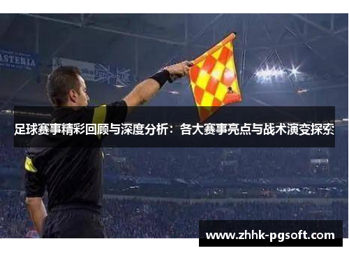足球赛事精彩回顾与深度分析:各大赛事亮点与战术演变探索 足球赛事精彩回顾与深度分析:各大赛事亮点与战术演变探索