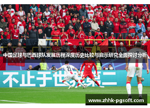中国足球与巴西球队发展历程深度历史比较与启示研究全面探讨分析 中国足球与巴西球队发展历程深度历史比较与启示研究全面探讨分析