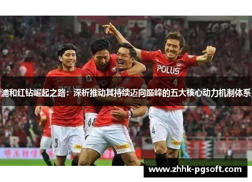 浦和红钻崛起之路:深析推动其持续迈向巅峰的五大核心动力机制体系 浦和红钻崛起之路:深析推动其持续迈向巅峰的五大核心动力机制体系
