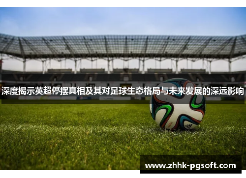 深度揭示英超停摆真相及其对足球生态格局与未来发展的深远影响 深度揭示英超停摆真相及其对足球生态格局与未来发展的深远影响