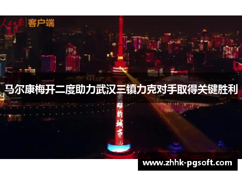 马尔康梅开二度助力武汉三镇力克对手取得关键胜利