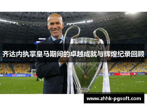齐达内执掌皇马期间的卓越成就与辉煌纪录回顾
