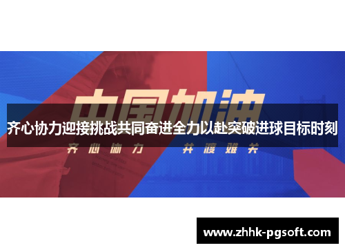 齐心协力迎接挑战共同奋进全力以赴突破进球目标时刻 齐心协力迎接挑战共同奋进全力以赴突破进球目标时刻