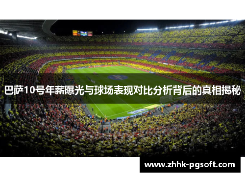 巴萨10号年薪曝光与球场表现对比分析背后的真相揭秘
