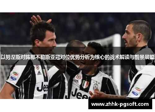 以努涅斯对阵那不勒斯亚冠对位优势分析为核心的战术解读与前景展望