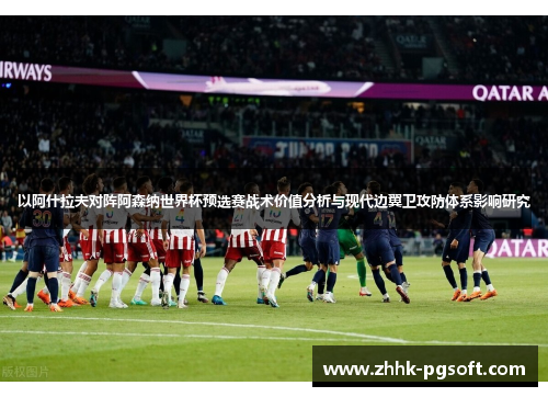 以阿什拉夫对阵阿森纳世界杯预选赛战术价值分析与现代边翼卫攻防体系影响研究