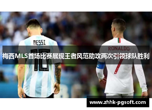 梅西MLS首场比赛展现王者风范助攻两次引领球队胜利 梅西MLS首场比赛展现王者风范助攻两次引领球队胜利