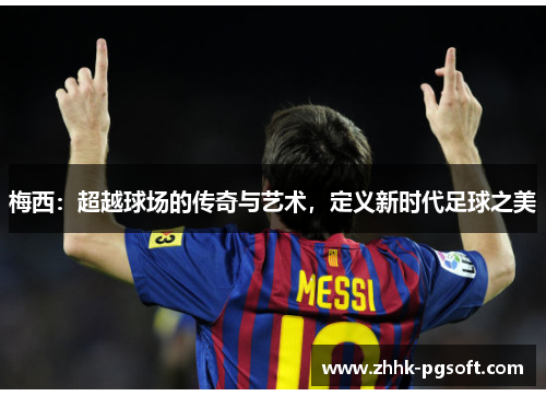 梅西:超越球场的传奇与艺术,定义新时代足球之美 梅西:超越球场的传奇与艺术,定义新时代足球之美