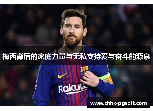 梅西背后的家庭力量与无私支持爱与奋斗的源泉 梅西背后的家庭力量与无私支持爱与奋斗的源泉