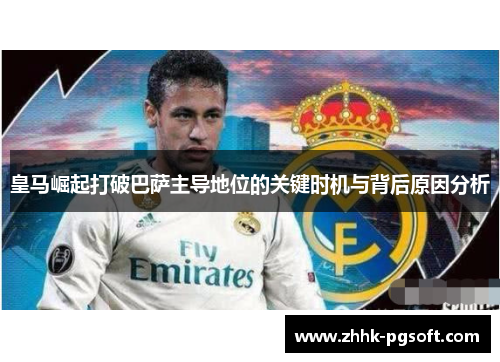 皇马崛起打破巴萨主导地位的关键时机与背后原因分析