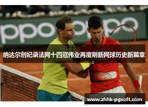 纳达尔创纪录法网十四冠伟业再度刷新网球历史新篇章