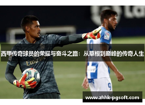 西甲传奇球员的荣耀与奋斗之路:从草根到巅峰的传奇人生 西甲传奇球员的荣耀与奋斗之路:从草根到巅峰的传奇人生