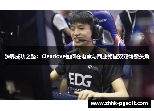 跨界成功之路：Clearlove如何在电竞与商业领域双双崭露头角
