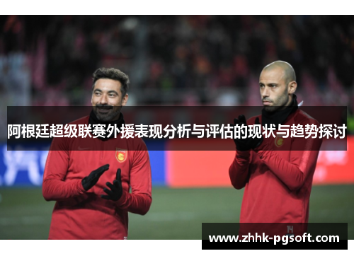 阿根廷超级联赛外援表现分析与评估的现状与趋势探讨 阿根廷超级联赛外援表现分析与评估的现状与趋势探讨