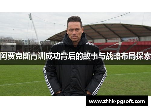 阿贾克斯青训成功背后的故事与战略布局探索